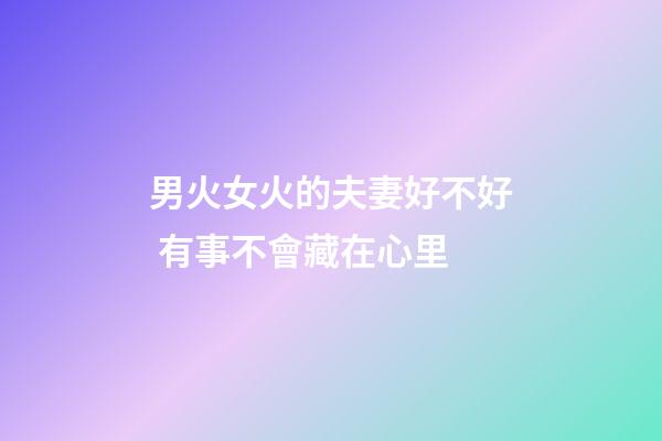 男火女火的夫妻好不好 有事不會藏在心里